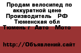 Продам велосипед по аккуратной цене › Производитель ­ РФ - Тюменская обл., Тюмень г. Авто » Мото   
